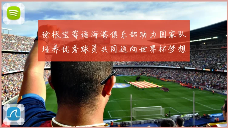 徐根宝寄语海港俱乐部助力国家队培养优秀球员共同迈向世界杯梦想