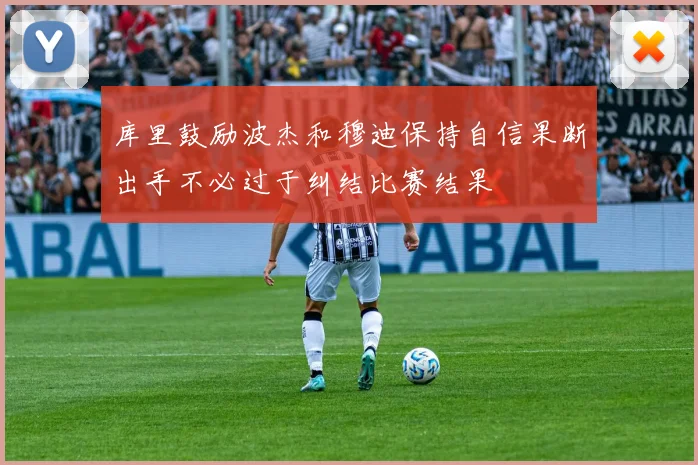 库里鼓励波杰和穆迪保持自信果断出手不必过于纠结比赛结果