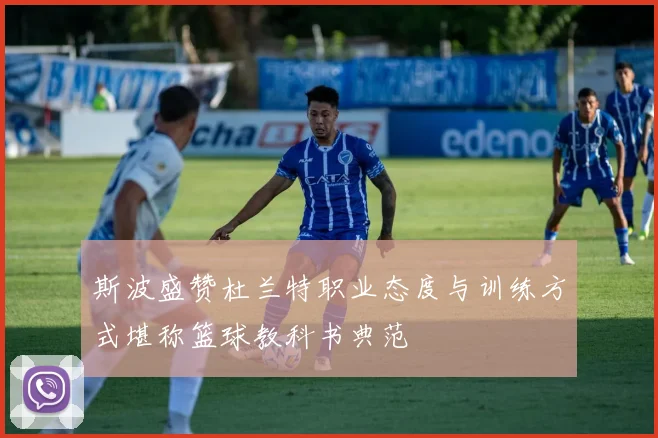 斯波盛赞杜兰特职业态度与训练方式堪称篮球教科书典范