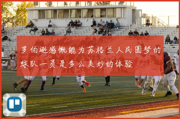 罗伯逊感慨能为苏格兰人民圆梦的球队一员是多么美妙的体验