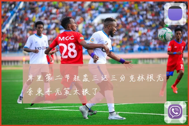 库里第二节狂轰三记三分克林根无奈束手无策太狠了