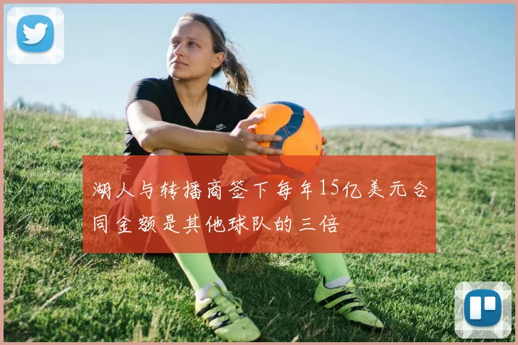 湖人与转播商签下每年15亿美元合同金额是其他球队的三倍