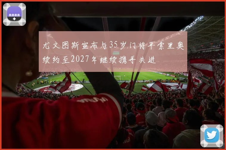 尤文图斯宣布与35岁门将平索里奥续约至2027年继续携手共进