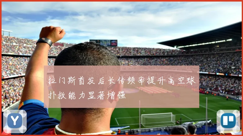 拉门斯首发后长传频率提升高空球扑救能力显著增强