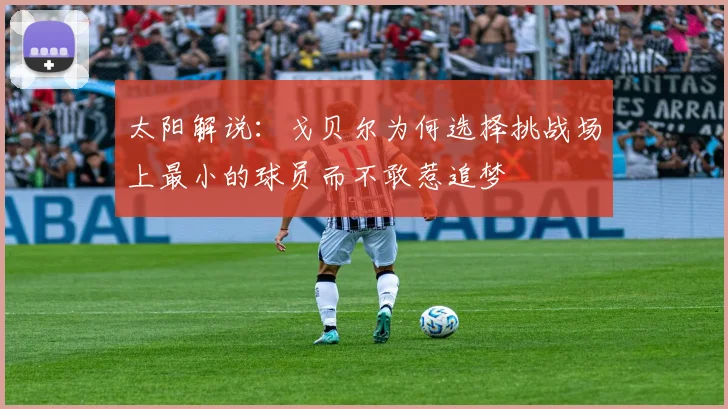 太阳解说：戈贝尔为何选择挑战场上最小的球员而不敢惹追梦