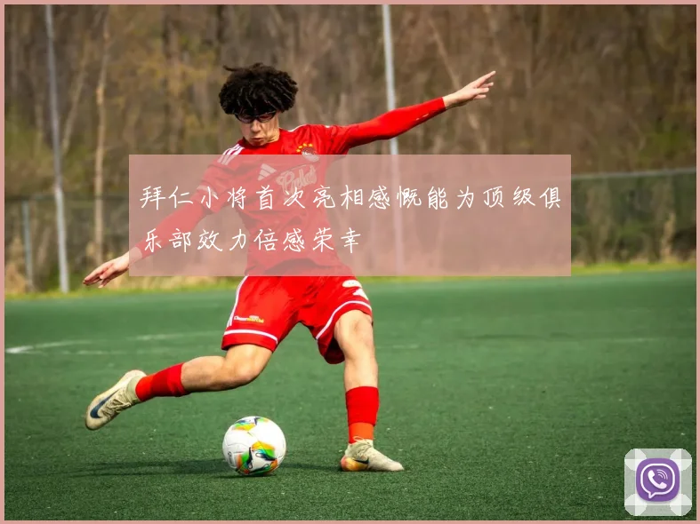 拜仁小将首次亮相感慨能为顶级俱乐部效力倍感荣幸