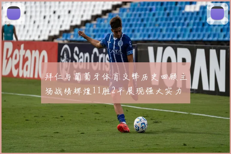 拜仁与葡萄牙体育交锋历史回顾主场战绩辉煌11胜2平展现强大实力